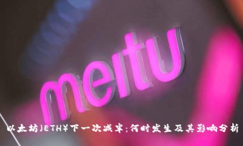 以太坊（ETH）下一次减半：何时发生及其影响分析